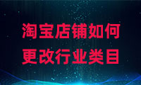 淘寶店鋪如何更改行業(yè)類目？